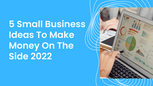 5 छोटे व्यवसाय के विचार 2022 के पक्ष में पैसा बनाने के लिए